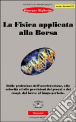 La fisica applicata alla borsa. Dalla proiezione dell'accelerazione, alla velocità ed alle previsioni dei prezzi e dei tempi, dal breve al lungo periodo libro