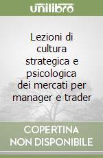 Lezioni di cultura strategica e psicologica dei mercati per manager e trader libro