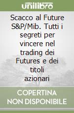 Scacco al Future S&P/Mib. Tutti i segreti per vincere nel trading dei Futures e dei titoli azionari libro