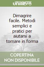 Dimagrire facile. Metodi semplici e pratici per aiutarsi a tornare in forma