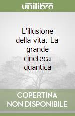 L'illusione della vita. La grande cineteca quantica libro