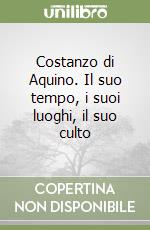 Costanzo di Aquino. Il suo tempo, i suoi luoghi, il suo culto libro