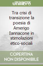 Tra crisi di transizione la poesia di Amerigo Iannacone in stimolazioni etico-sociali libro