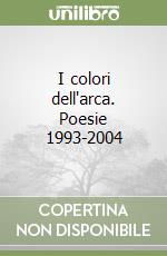 I colori dell'arca. Poesie 1993-2004