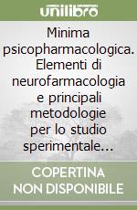 Minima psicopharmacologica. Elementi di neurofarmacologia e principali metodologie per lo studio sperimentale dei farmaci in laboratorio libro