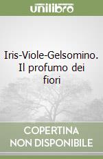 Iris-Viole-Gelsomino. Il profumo dei fiori libro