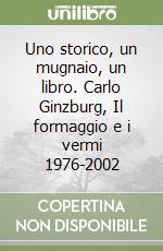 Uno storico, un mugnaio, un libro. Carlo Ginzburg, Il formaggio e i vermi 1976-2002 libro