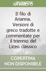 Il filo di Arianna. Versioni di greco tradotte e commentate per il triennio del Liceo classico