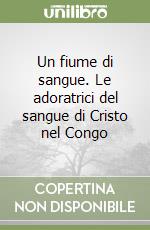 Un fiume di sangue. Le adoratrici del sangue di Cristo nel Congo libro