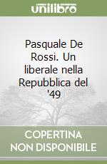 Pasquale De Rossi. Un liberale nella Repubblica del '49 libro