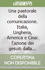 Una pastorale della comunicazione. Italia, Ungheria, America e Cina: l'azione dei gesuiti dalla fondazione allo scioglimento dell'ordine libro