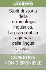 Studi di storia della terminologia linguistica. La grammatica ragionata della lingua italiana (1771) di Francesco Soave fra razionalismo ed empirismo libro