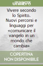 Vivere secondo lo Spirito. Nuovi percorsi e linguaggi per «comunicare il vangelo in un mondo che cambia» libro