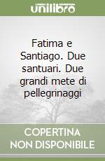 Fatima e Santiago. Due santuari. Due grandi mete di pellegrinaggi libro