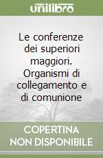 Le conferenze dei superiori maggiori. Organismi di collegamento e di comunione libro