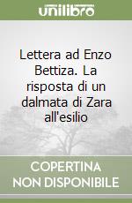 Lettera ad Enzo Bettiza. La risposta di un dalmata di Zara all'esilio