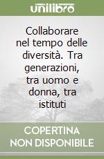 Collaborare nel tempo delle diversità. Tra generazioni, tra uomo e donna, tra istituti libro