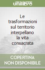 Le trasformazioni sul territorio interpellano la vita consacrata libro