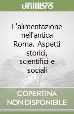 L'alimentazione nell'antica Roma. Aspetti storici, scientifici e sociali libro