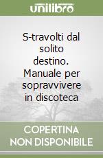 S-travolti dal solito destino. Manuale per sopravvivere in discoteca libro