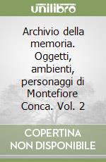 Archivio della memoria. Oggetti, ambienti, personaggi di Montefiore Conca. Vol. 2