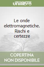 Le onde elettromagnetiche. Rischi e certezze libro