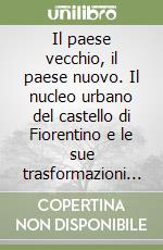 Il paese vecchio, il paese nuovo. Il nucleo urbano del castello di Fiorentino e le sue trasformazioni dal XVIII secolo ad oggi