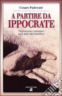 A partire da Ippocrate. Dizionario minimo sull'arte del medico libro