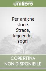 Per antiche storie. Strade, leggende, sogni libro