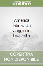 America latina. Un viaggio in bicicletta libro