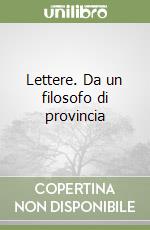 Lettere. Da un filosofo di provincia libro