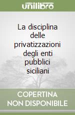 La disciplina delle privatizzazioni degli enti pubblici siciliani libro