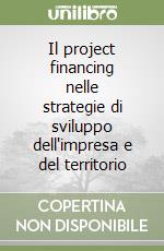 Il project financing nelle strategie di sviluppo dell'impresa e del territorio libro