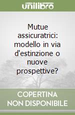 Mutue assicuratrici: modello in via d'estinzione o nuove prospettive? libro