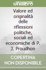 Valore ed originalità delle riflessioni politiche, sociali ed economiche di P. J. Proudhon libro