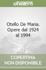 Otello De Maria. Opere dal 1924 al 1994