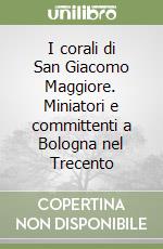 I corali di San Giacomo Maggiore. Miniatori e committenti a Bologna nel Trecento libro