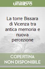 La torre Bissara di Vicenza tra antica memoria e nuova percezione libro