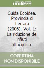 Guida Ecoidea. Provincia di Ferrara (2006). Vol. 1: La riduzione dei rifiuti all'acquisto libro