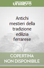 Antichi mestieri della tradizione edilizia ferrarese libro