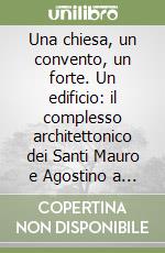 Una chiesa, un convento, un forte. Un edificio: il complesso architettonico dei Santi Mauro e Agostino a Comacchio. Ediz. illustrata libro