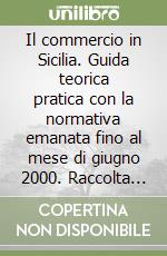 Il commercio in Sicilia. Guida teorica pratica con la normativa emanata fino al mese di giugno 2000. Raccolta coordinata di: leggi, decreti, circolari, pareri libro