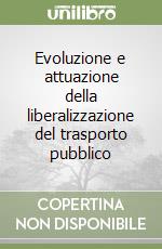 Evoluzione e attuazione della liberalizzazione del trasporto pubblico libro