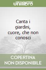 Canta i giardini, cuore, che non conosci libro