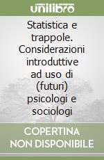 Statistica e trappole. Considerazioni introduttive ad uso di (futuri) psicologi e sociologi libro