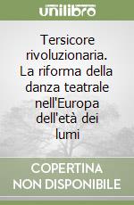 Tersicore rivoluzionaria. La riforma della danza teatrale nell'Europa dell'età dei lumi libro