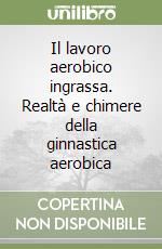 Il lavoro aerobico ingrassa. Realtà e chimere della ginnastica aerobica libro