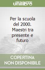 Per la scuola del 2000. Maestri tra presente e futuro libro