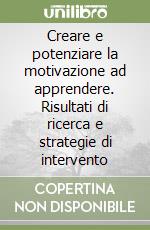 Creare e potenziare la motivazione ad apprendere. Risultati di ricerca e strategie di intervento libro