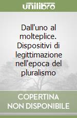 Dall'uno al molteplice. Dispositivi di legittimazione nell'epoca del pluralismo libro